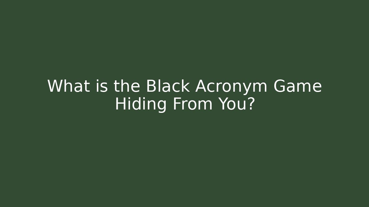 What is the Black Acronym Game Hiding From You?