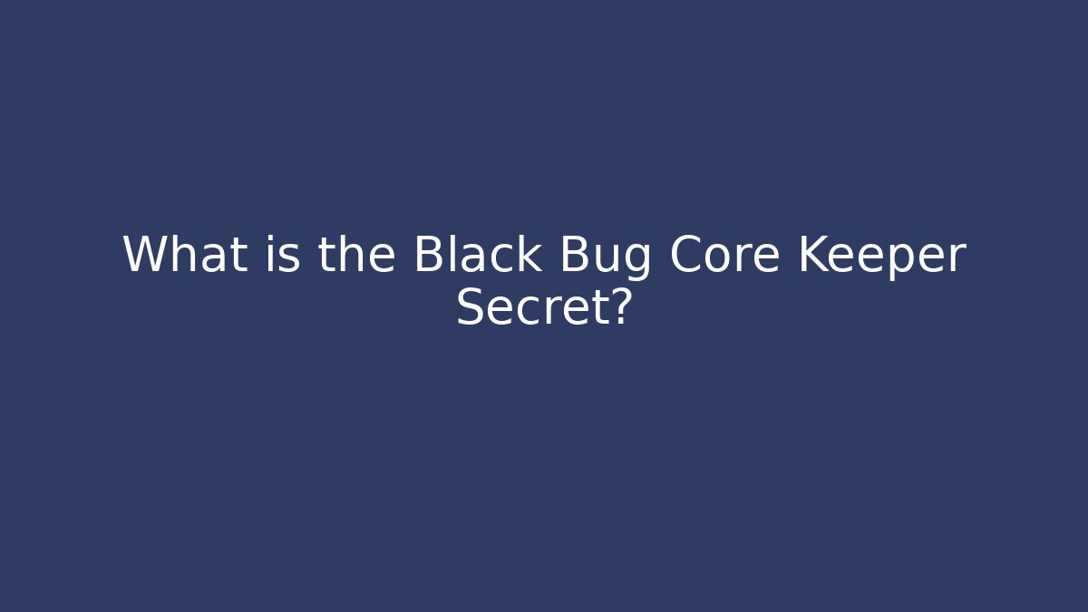 What is the Black Bug Core Keeper Secret?