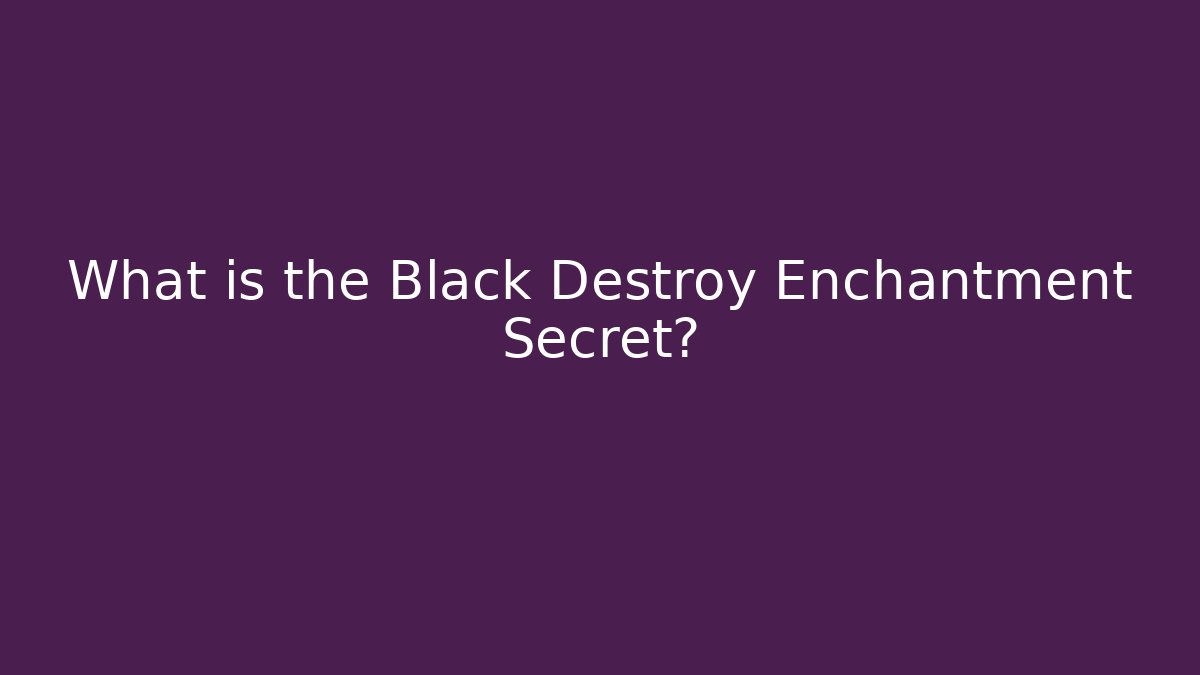What is the Black Destroy Enchantment Secret?