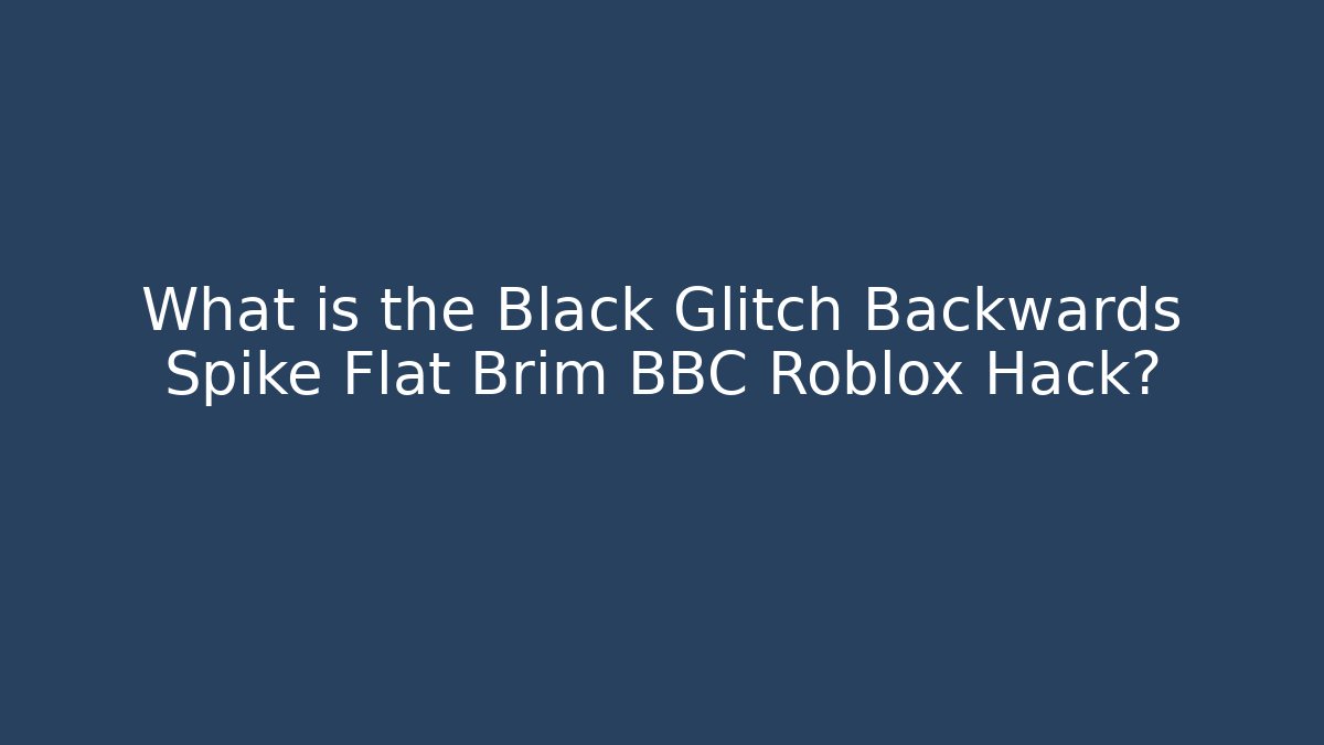 What is the Black Glitch Backwards Spike Flat Brim BBC Roblox Hack?