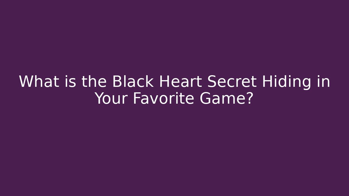 What is the Black Heart Secret Hiding in Your Favorite Game?