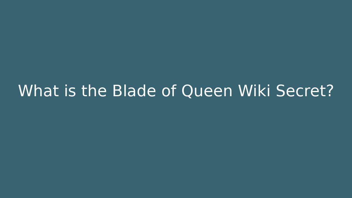What is the Blade of Queen Wiki Secret?