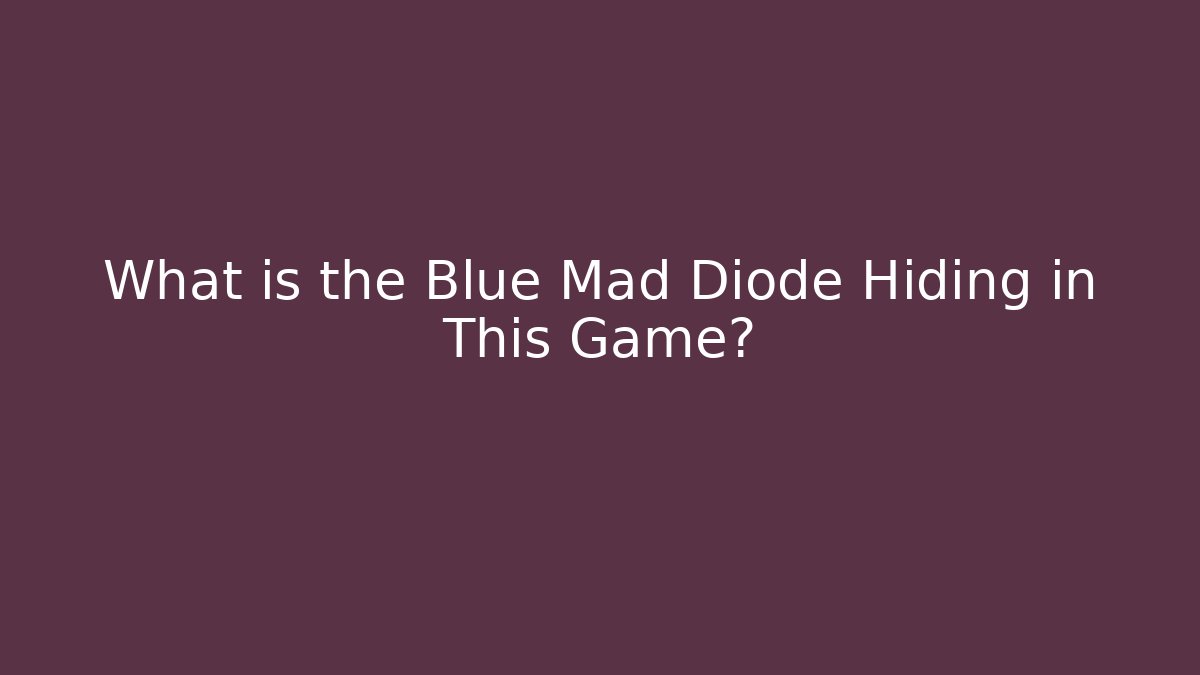 What is the Blue Mad Diode Hiding in This Game?