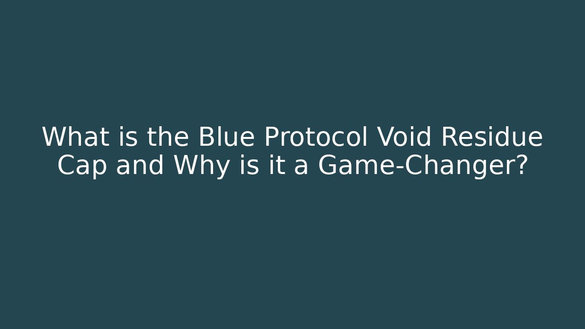 What is the Blue Protocol Void Residue Cap and Why is it a Game-Changer?