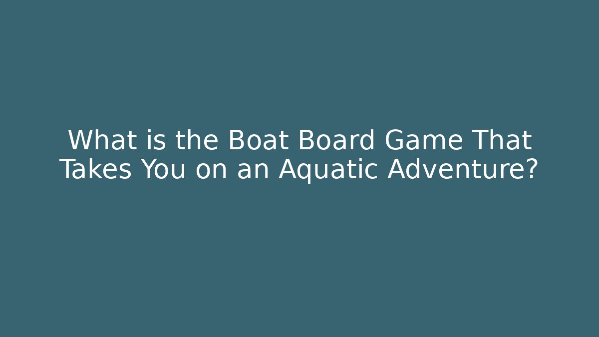 What is the Boat Board Game That Takes You on an Aquatic Adventure?