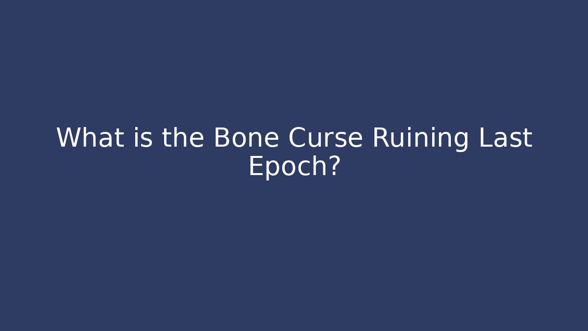 What is the Bone Curse Ruining Last Epoch?