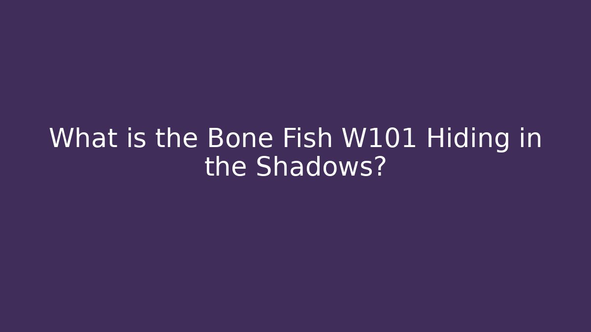 What is the Bone Fish W101 Hiding in the Shadows?