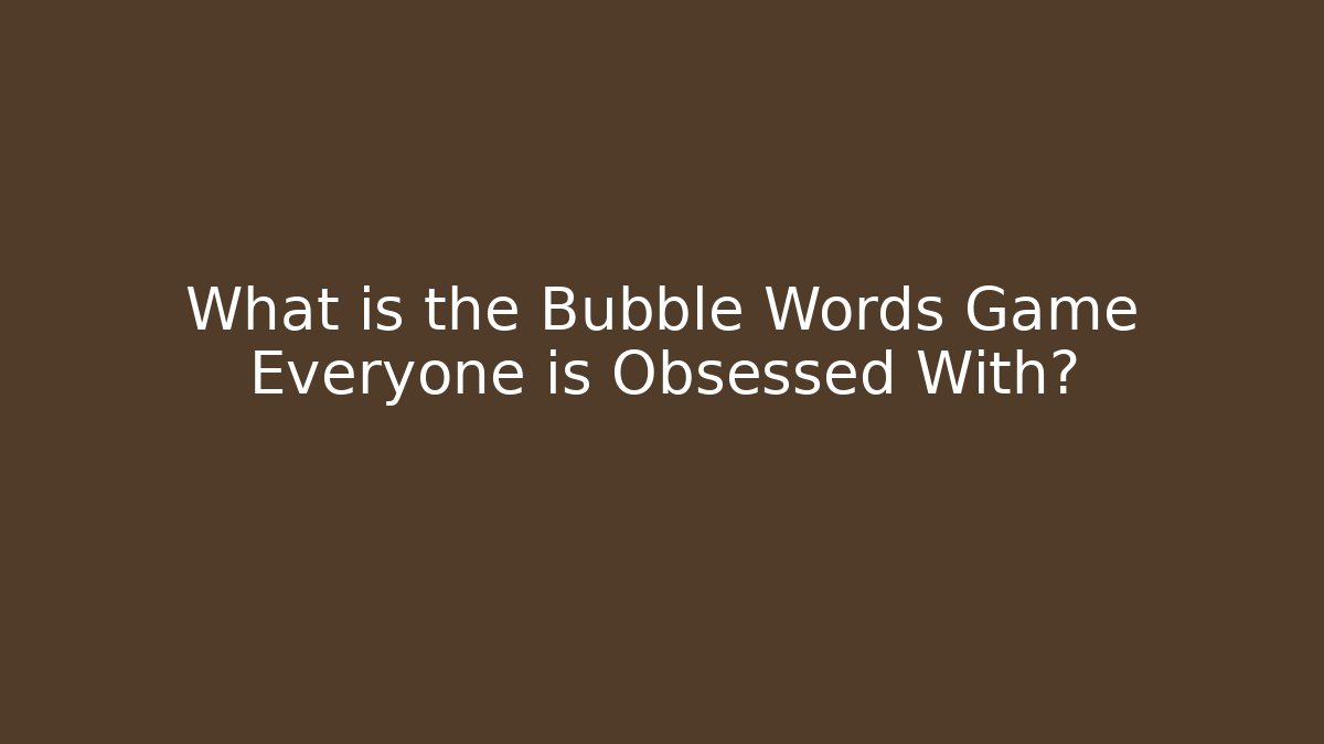 What is the Bubble Words Game Everyone is Obsessed With?