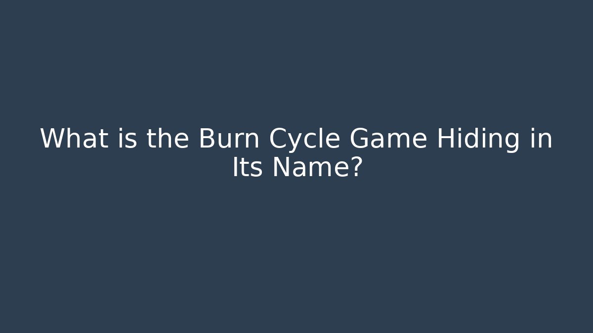 What is the Burn Cycle Game Hiding in Its Name?
