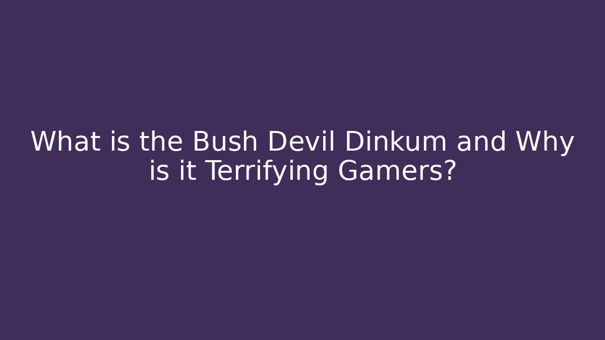 What is the Bush Devil Dinkum and Why is it Terrifying Gamers?