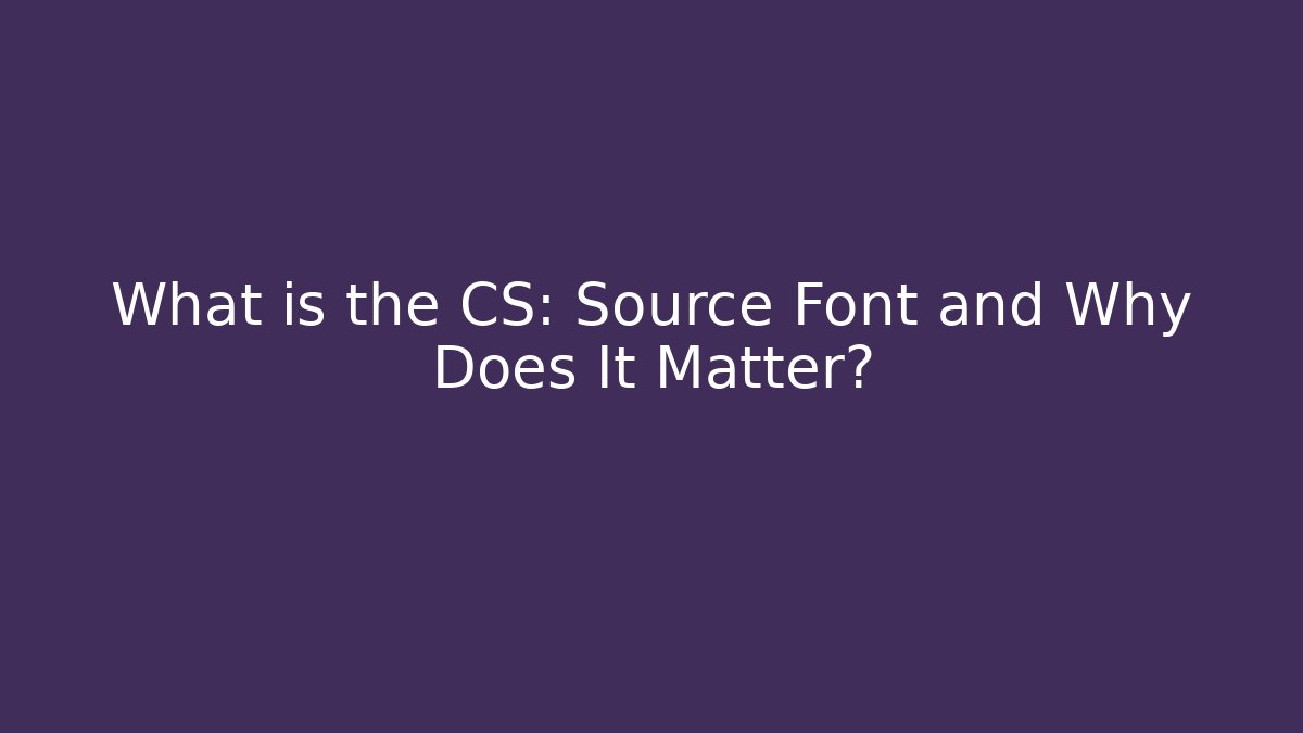What is the CS: Source Font and Why Does It Matter?