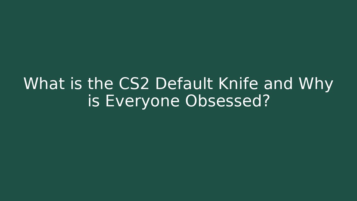 What is the CS2 Default Knife and Why is Everyone Obsessed?