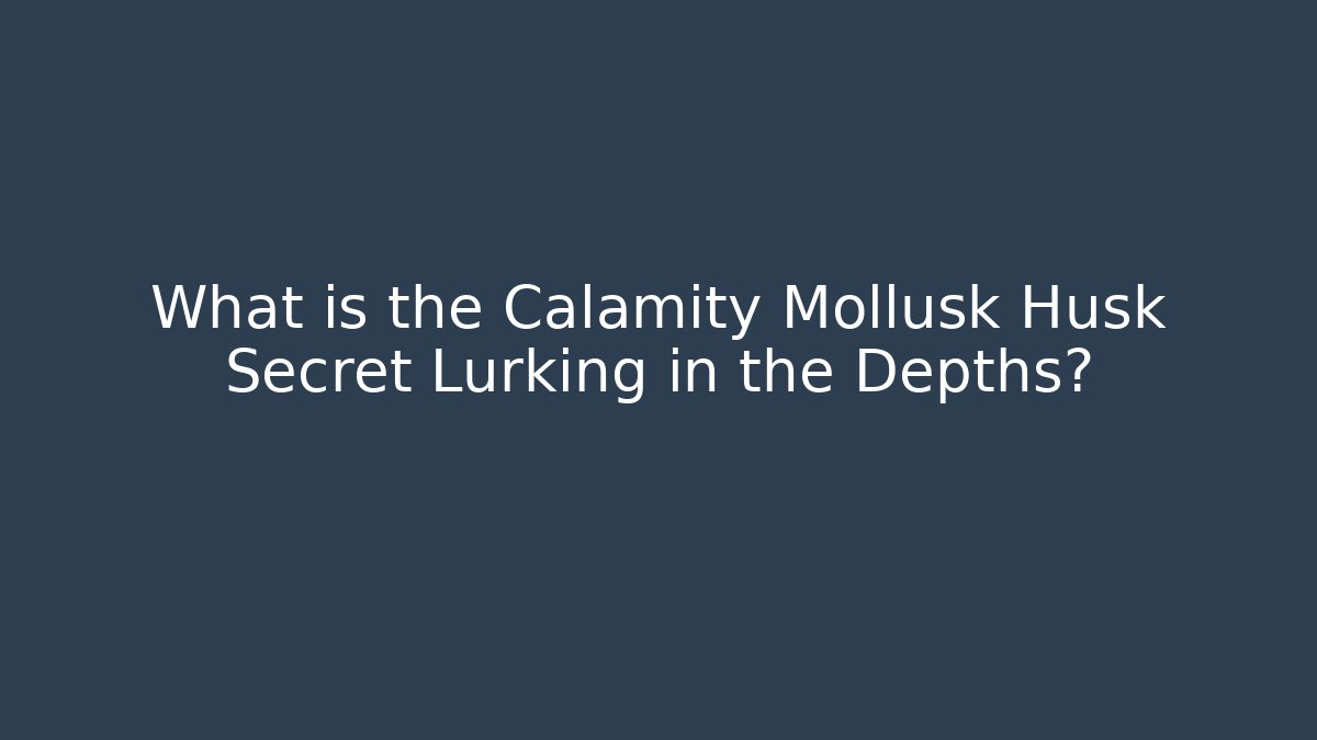What is the Calamity Mollusk Husk Secret Lurking in the Depths?