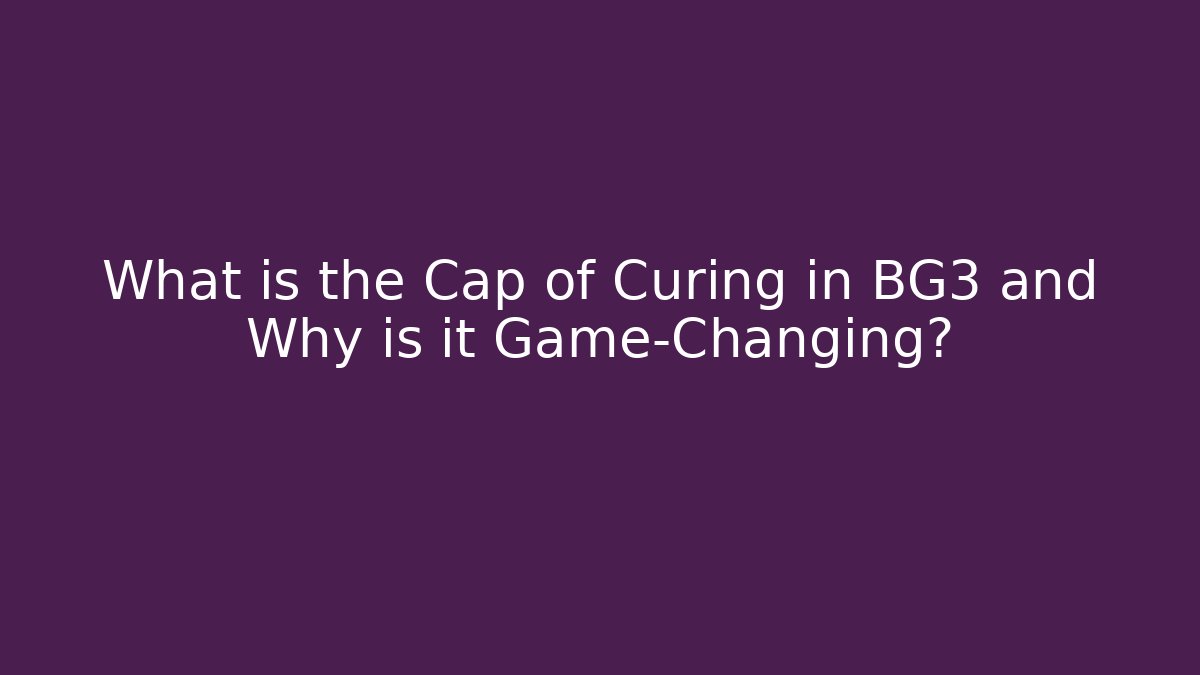 What is the Cap of Curing in BG3 and Why is it Game-Changing?