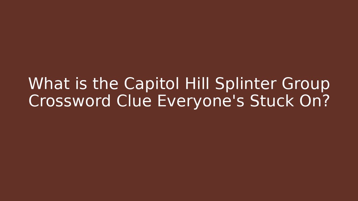What is the Capitol Hill Splinter Group Crossword Clue Everyone's Stuck On?