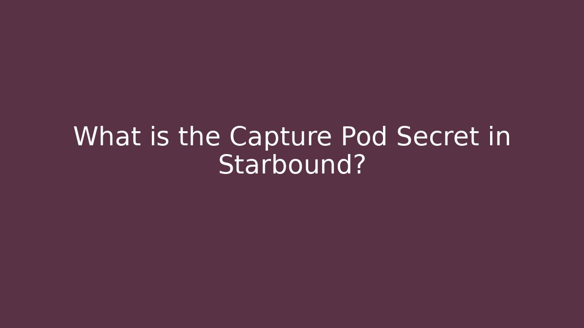 What is the Capture Pod Secret in Starbound?