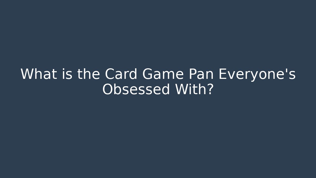 What is the Card Game Pan Everyone's Obsessed With?