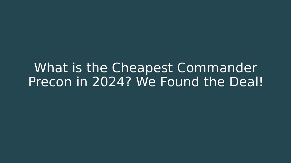What is the Cheapest Commander Precon in 2024? We Found the Deal!