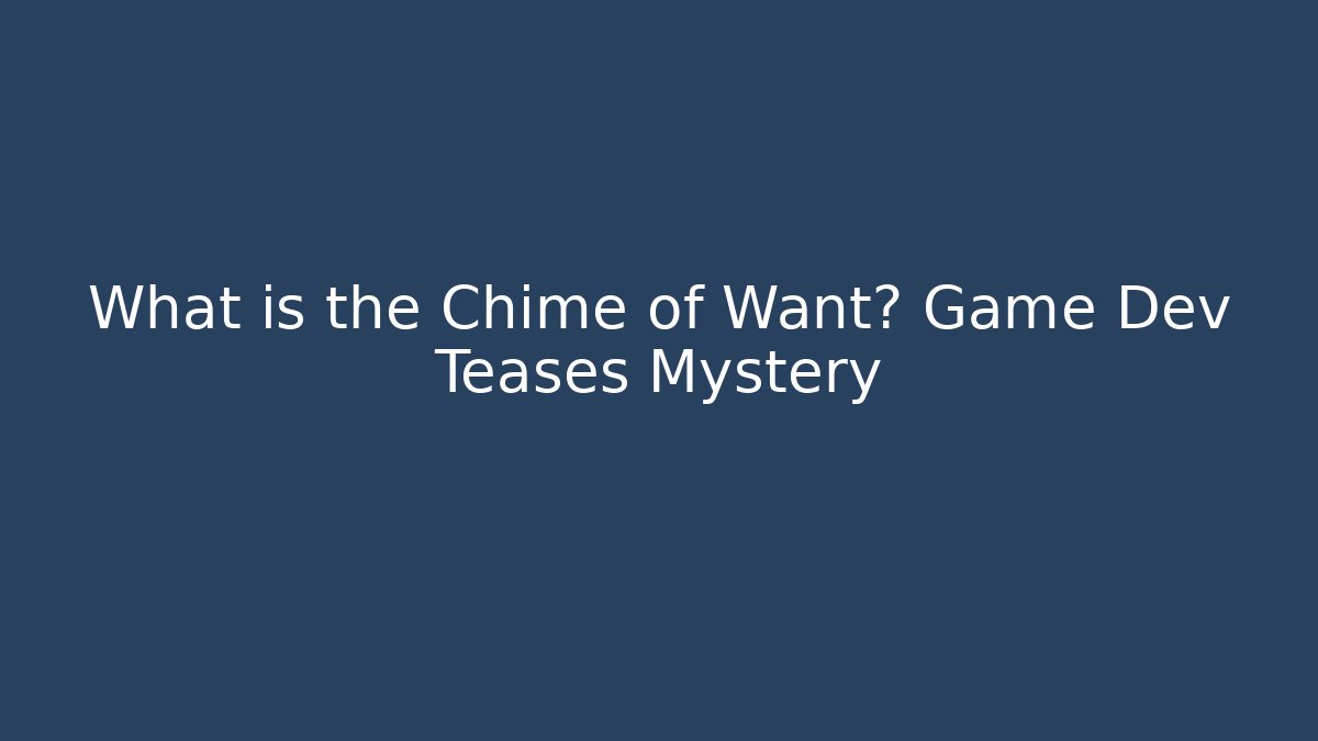What is the Chime of Want? Game Dev Teases Mystery