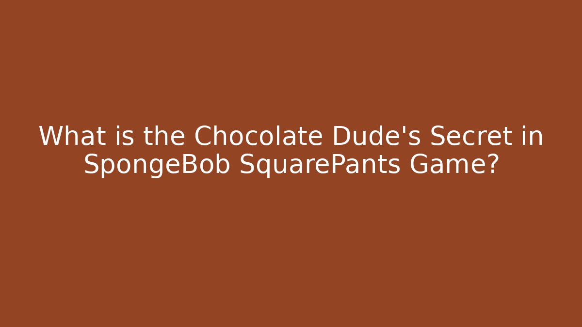 What is the Chocolate Dude's Secret in SpongeBob SquarePants Game?