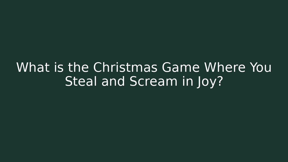 What is the Christmas Game Where You Steal and Scream in Joy?