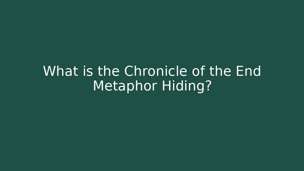 What is the Chronicle of the End Metaphor Hiding? - Critter Realm