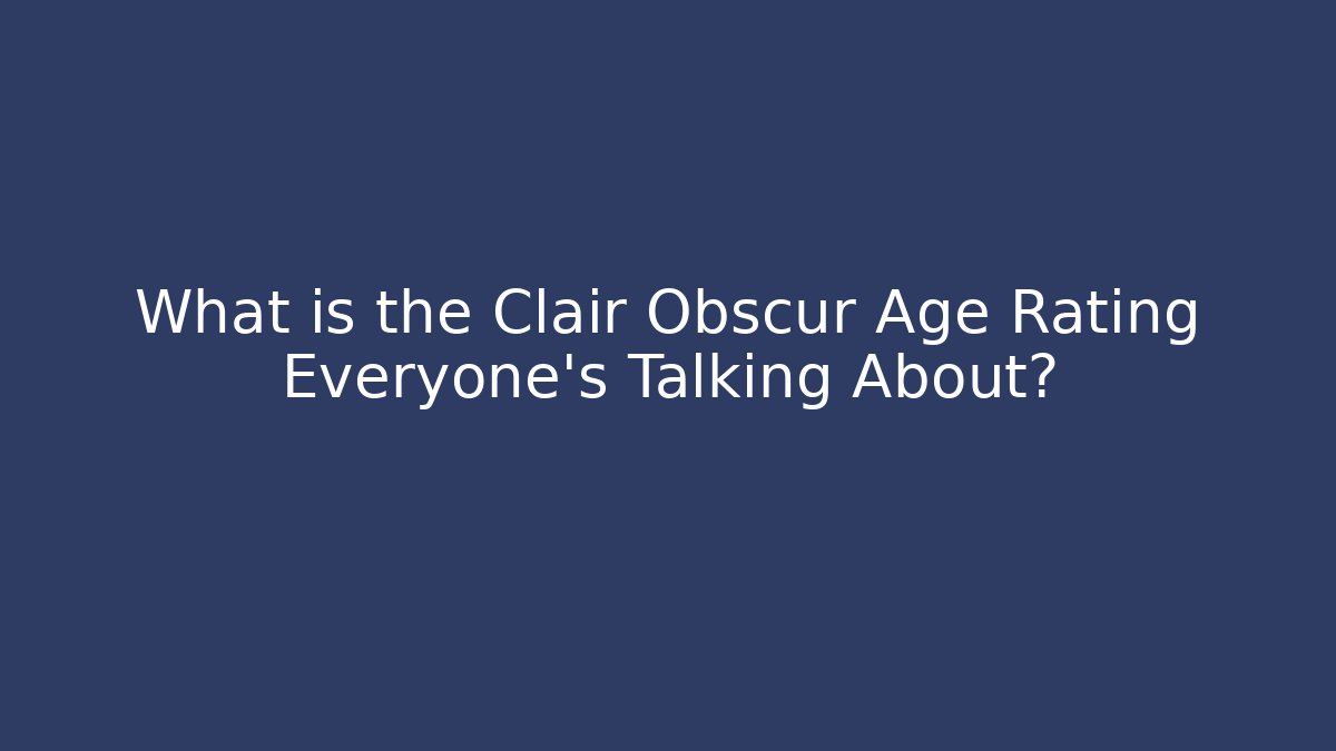 What is the Clair Obscur Age Rating Everyone’s Talking About?