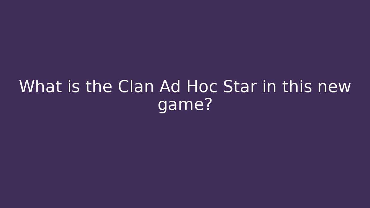 What is the Clan Ad Hoc Star in this new game?
