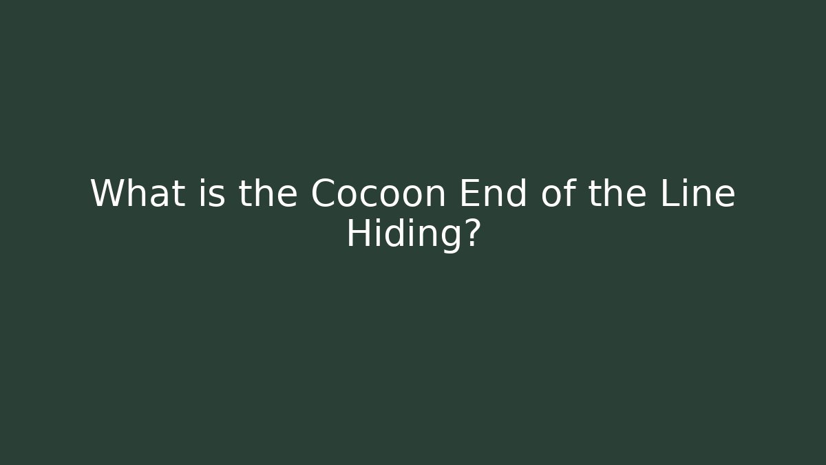 What is the Cocoon End of the Line Hiding?