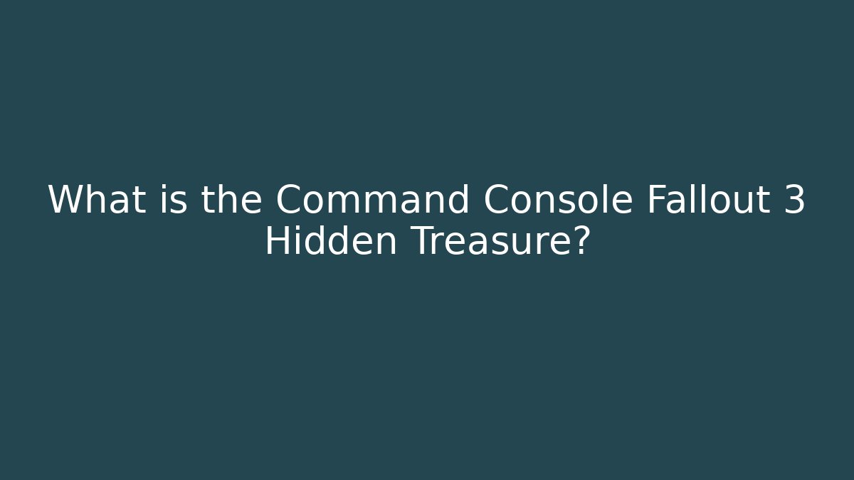 What is the Command Console Fallout 3 Hidden Treasure?