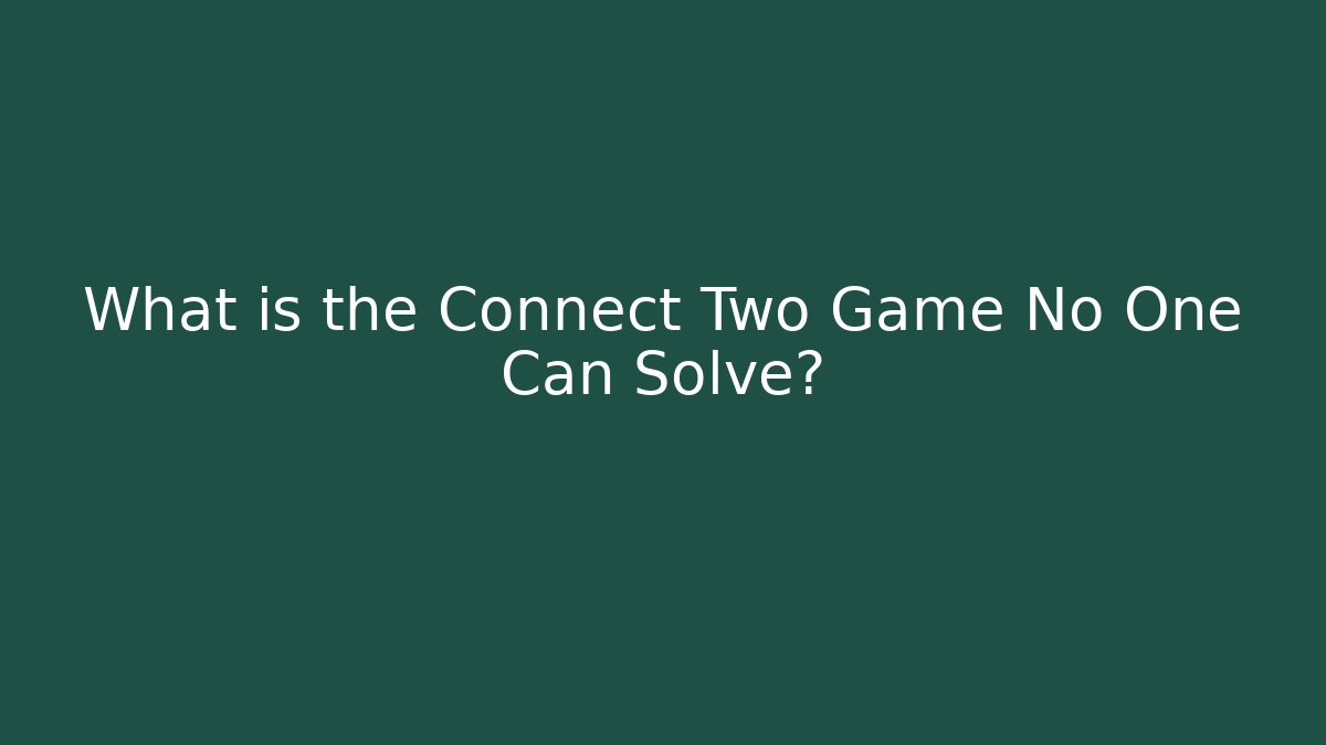 What is the Connect Two Game No One Can Solve?