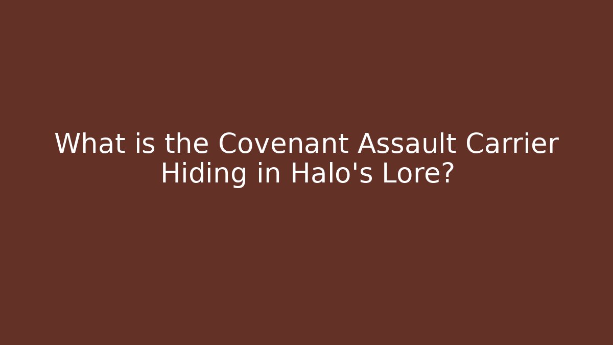 What is the Covenant Assault Carrier Hiding in Halo’s Lore?