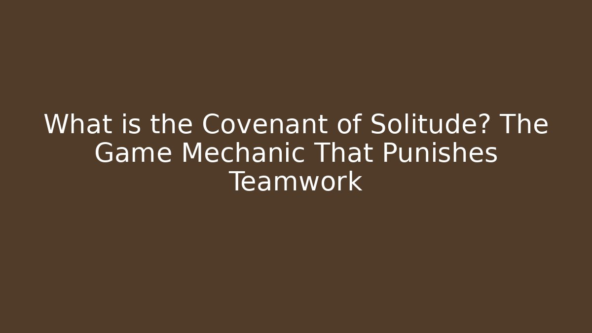 What is the Covenant of Solitude? The Game Mechanic That Punishes Teamwork