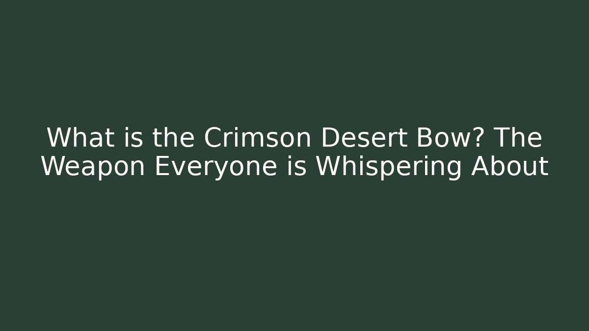 What is the Crimson Desert Bow? The Weapon Everyone is Whispering About - Critter Realm
