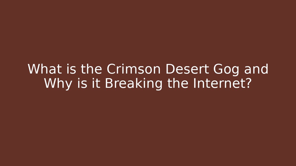 What is the Crimson Desert Gog and Why is it Breaking the Internet?