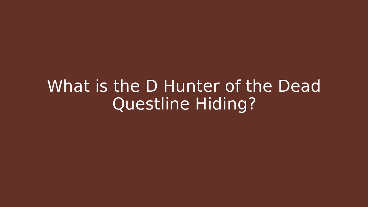 What is the D Hunter of the Dead Questline Hiding?