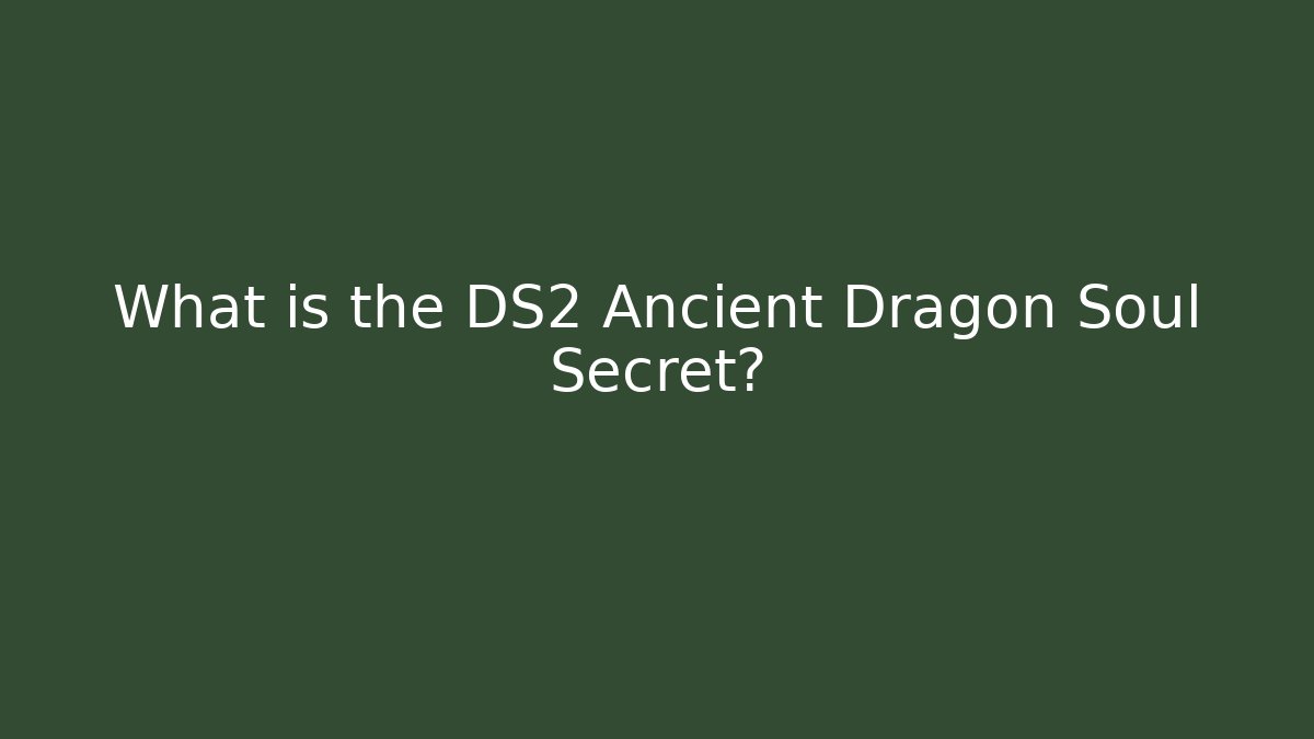 What is the DS2 Ancient Dragon Soul Secret?
