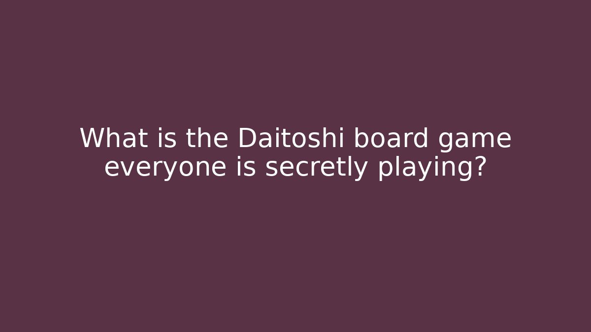 What is the Daitoshi board game everyone is secretly playing?