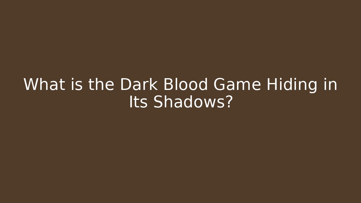 What is the Dark Blood Game Hiding in Its Shadows?