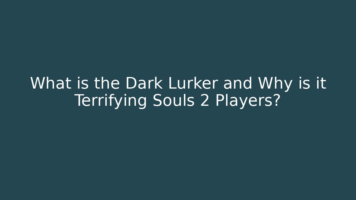 What is the Dark Lurker and Why is it Terrifying Souls 2 Players?