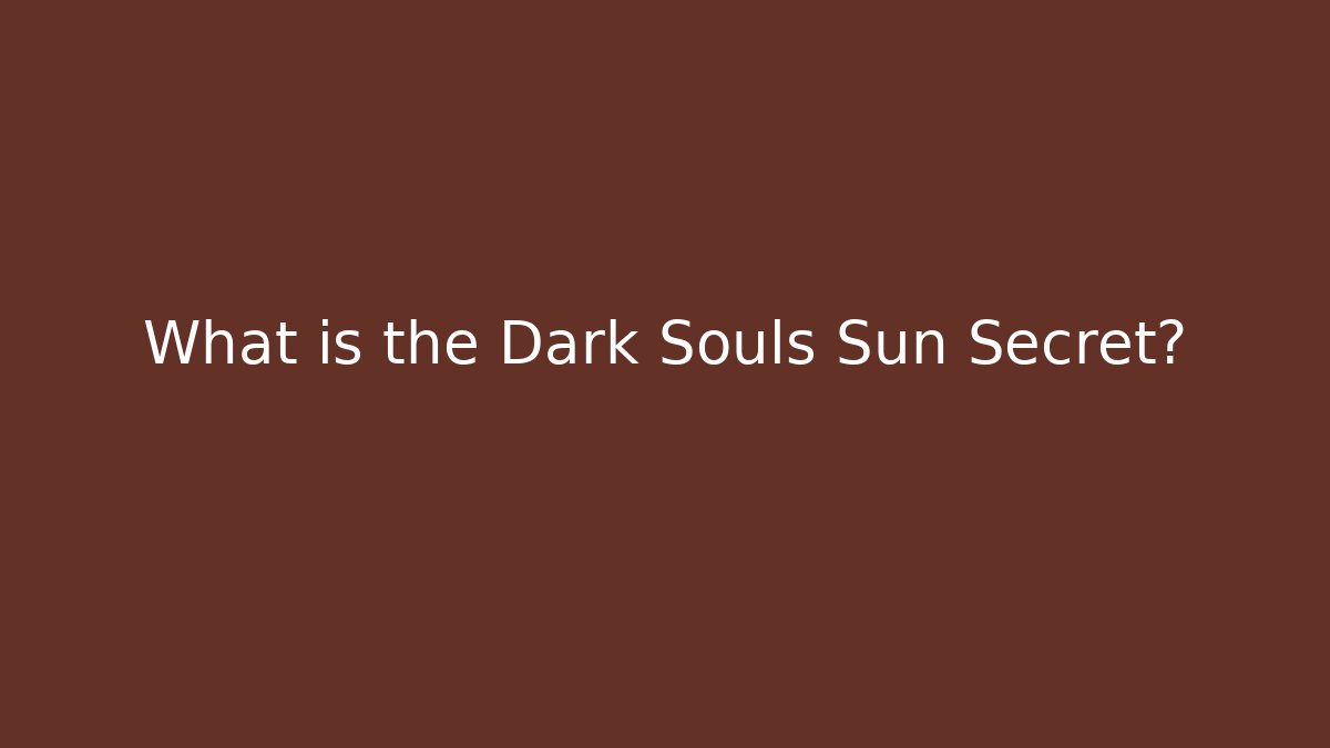What is the Dark Souls Sun Secret?