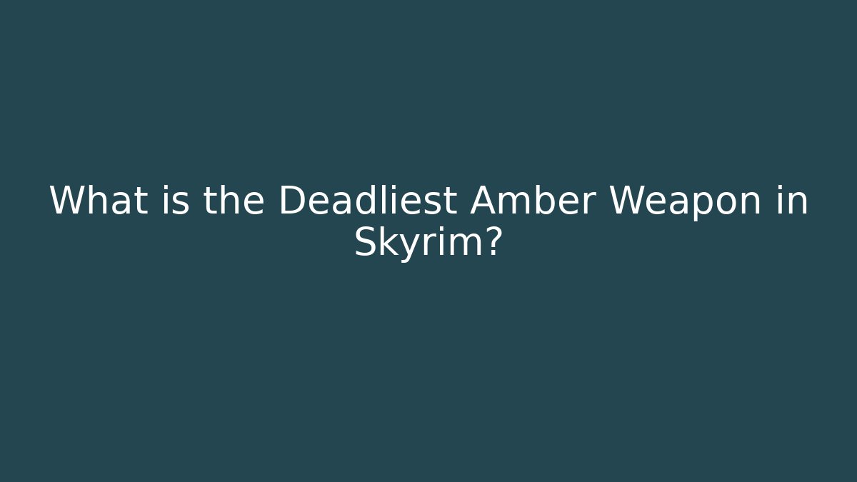 What is the Deadliest Amber Weapon in Skyrim?