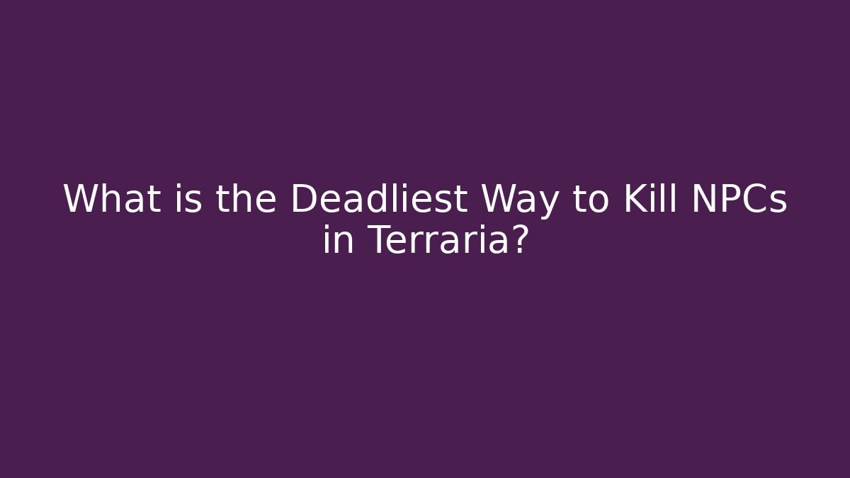 What is the Deadliest Way to Kill NPCs in Terraria?