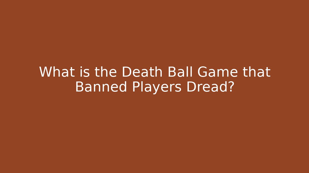 What is the Death Ball Game that Banned Players Dread?