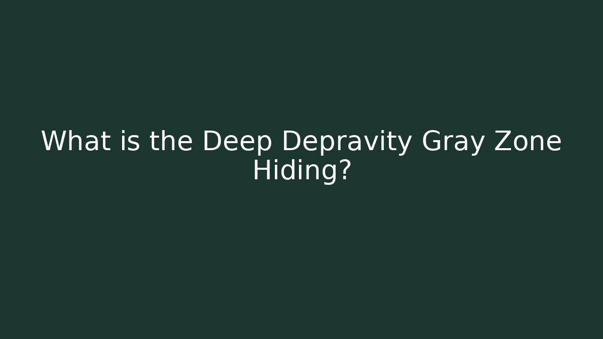 What is the Deep Depravity Gray Zone Hiding?