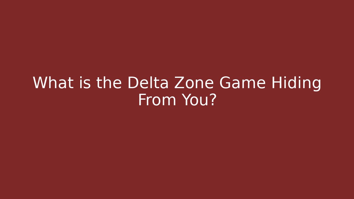 What is the Delta Zone Game Hiding From You?
