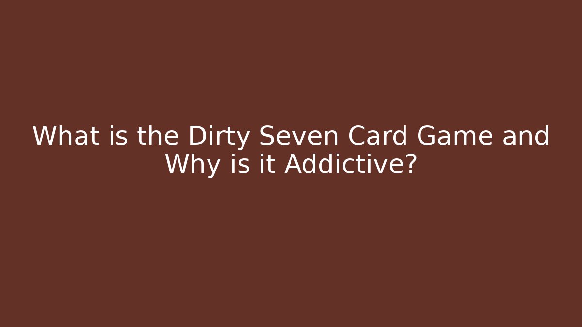 What is the Dirty Seven Card Game and Why is it Addictive?