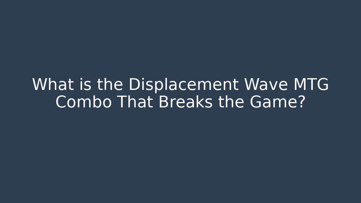 What is the Displacement Wave MTG Combo That Breaks the Game?