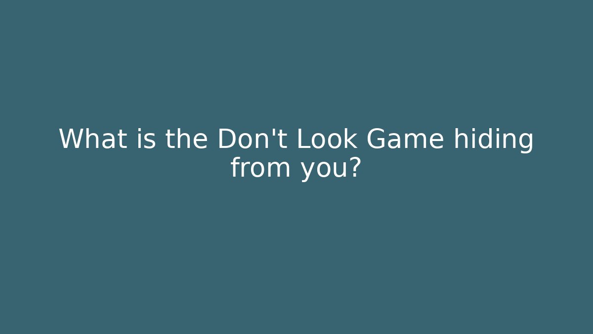 What is the Don't Look Game hiding from you?