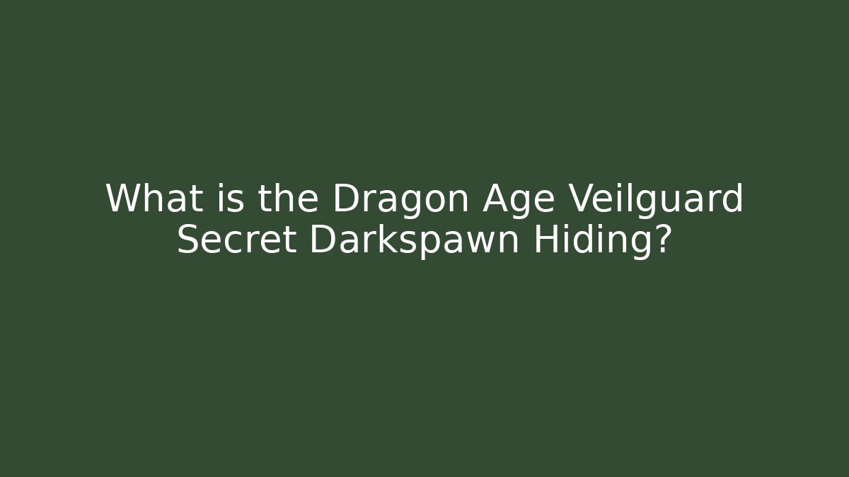 What is the Dragon Age Veilguard Secret Darkspawn Hiding?